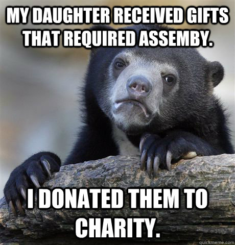 my daughter received gifts that required assemby i donated - Confession Bear