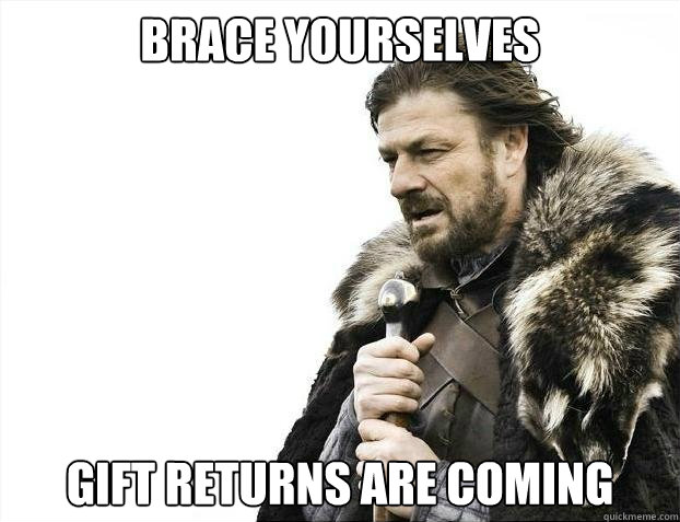 brace yourselves gift returns are coming - brace yourselves