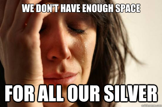 we dont have enough space for all our silver - First World Problems