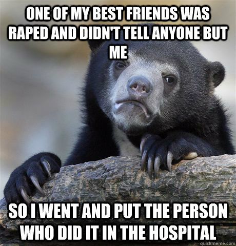 one of my best friends was raped and didnt tell anyone but - Confession Bear