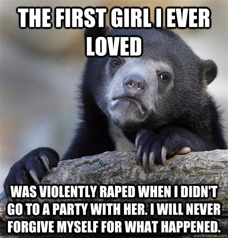 the first girl i ever loved was violently raped when i didn - Confession Bear