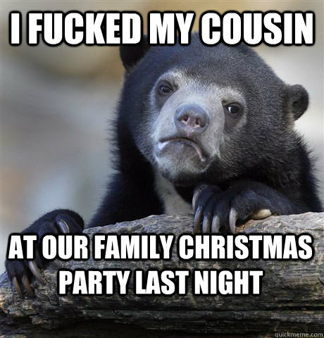 i fucked my cousin at our family christmas party last night - Confession Bear