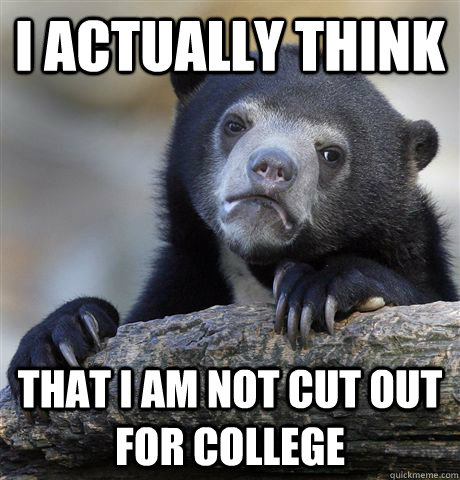 i actually think that i am not cut out for college - Confession Bear
