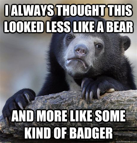 i always thought this looked less like a bear and more like - Confession Bear