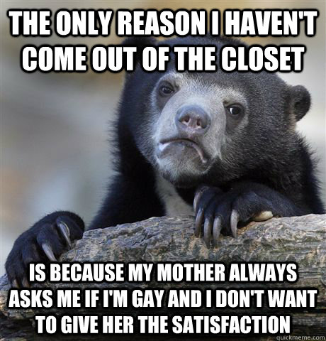 the only reason i havent come out of the closet is because - Confession Bear