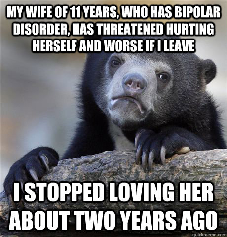 my wife of 11 years who has bipolar disorder has threatene - Confession Bear