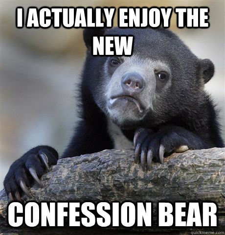 i actually enjoy the new confession bear - Confession Bear