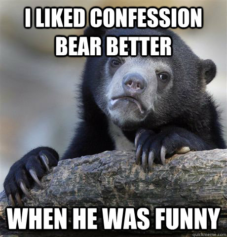 i liked confession bear better when he was funny - Confession Bear