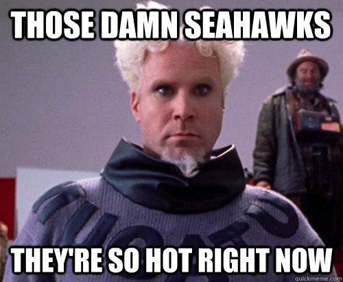 those damn seahawks theyre so hot right now - Mugatuism