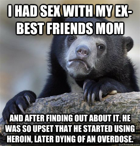 i had sex with my exbest friends mom and after finding out - Confession Bear