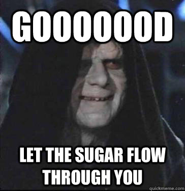 gooooood let the sugar flow through you - Darth Sidious Good