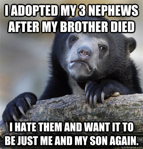 i adopted my 3 nephews after my brother died i hate them and - Confession Bear
