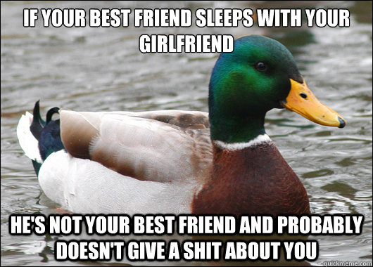 if your best friend sleeps with your girlfriend hes not you - Actual Advice Mallard