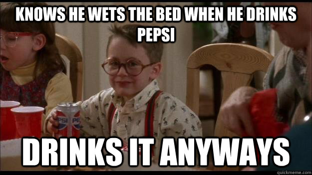 knows he wets the bed when he drinks pepsi drinks it anyways - Scumbag Fuller