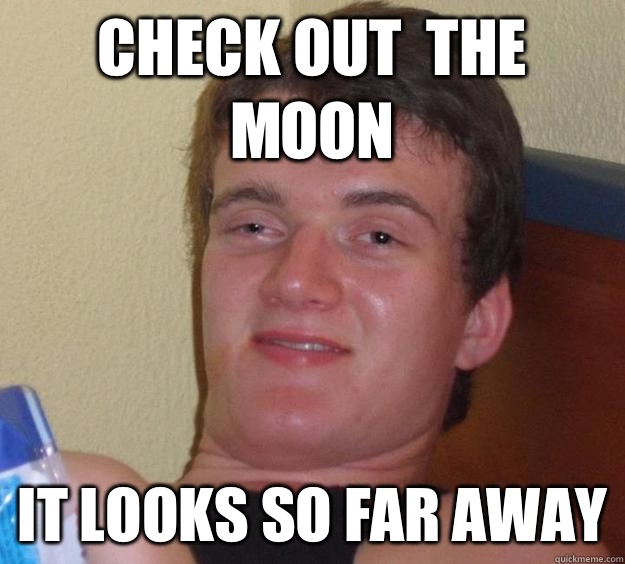 Check out the moon It looks so far away - 10 Guy