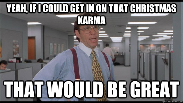 yeah if i could get in on that christmas karma that would b - Office Space Lumbergh HD