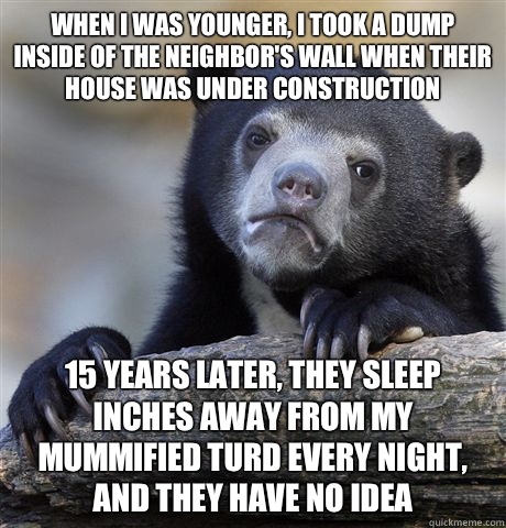 When I was younger I took a dump inside of the neighbors wal - Confession Bear