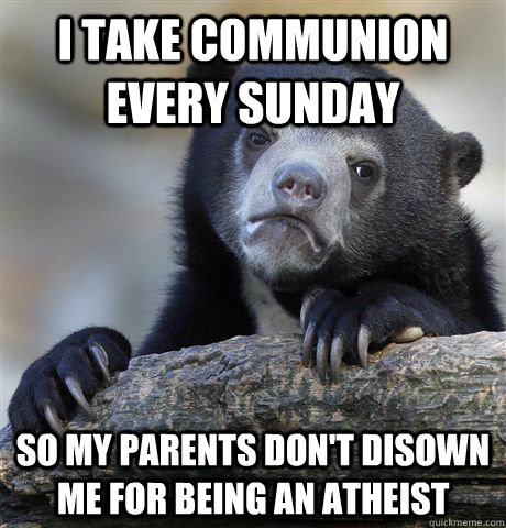 i take communion every sunday so my parents dont disown me - Confession Bear