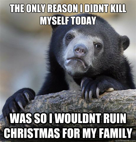 the only reason i didnt kill myself today was so i wouldnt r - Confession Bear