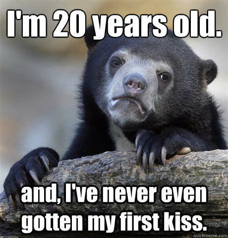 im 20 years old and ive never even gotten my first kiss - Confession Bear
