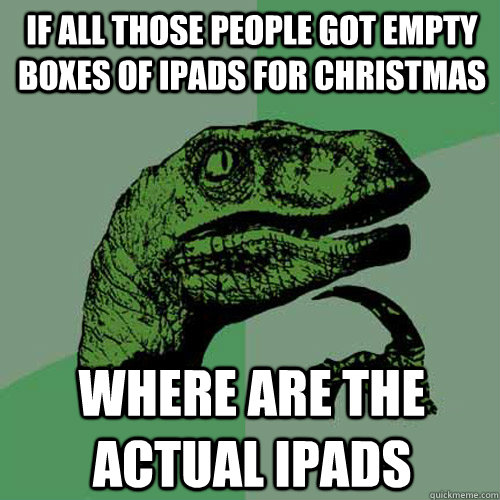 if all those people got empty boxes of ipads for christmas w - Philosoraptor