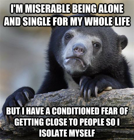 im miserable being alone and single for my whole life but i - Confession Bear