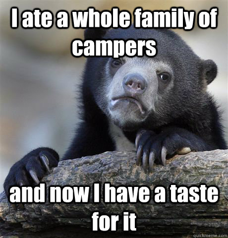 i ate a whole family of campers and now i have a taste for i - Confession Bear