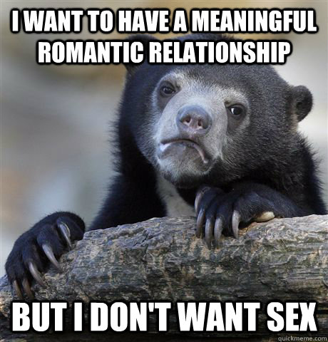 i want to have a meaningful romantic relationship but i don - Confession Bear