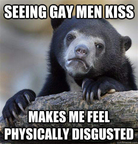 seeing gay men kiss makes me feel physically disgusted - Confession Bear