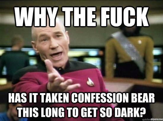 why the fuck has it taken confession bear this long to get s - Annoyed Picard HD