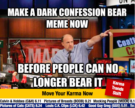 make a dark confession bear meme now before people can no lo - Mad Karma with Jim Cramer