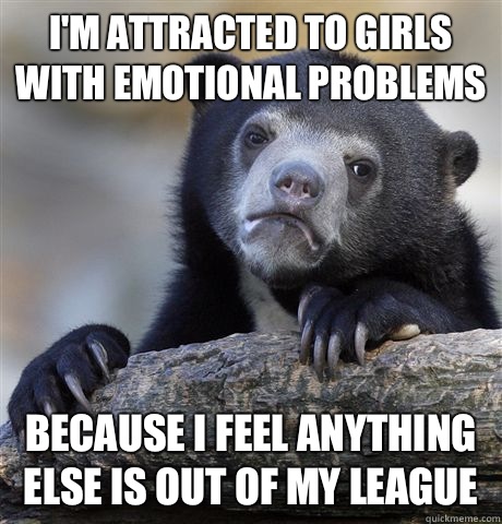 Im attracted to girls with emotional problems i automaticall - Confession Bear