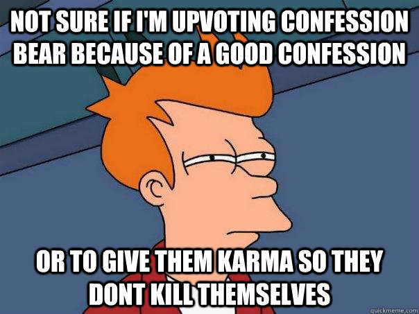 not sure if im upvoting confession bear because of a good c - Futurama Fry