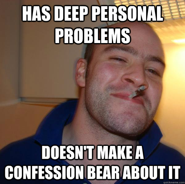 has deep personal problems doesnt make a confession bear ab - Good Guy Greg