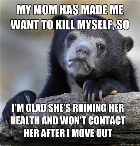 my mom has made me want to kill myself so im glad shes ru - Confession Bear