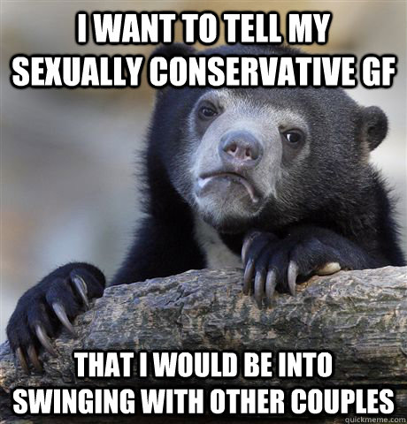 i want to tell my sexually conservative gf that i would be i - Confession Bear