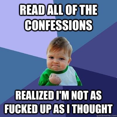 read all of the confessions realized im not as fucked up as - Success Kid