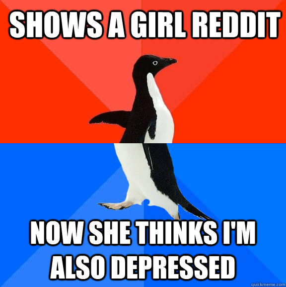 shows a girl reddit now she thinks im also depressed - Socially Awesome Awkward Penguin