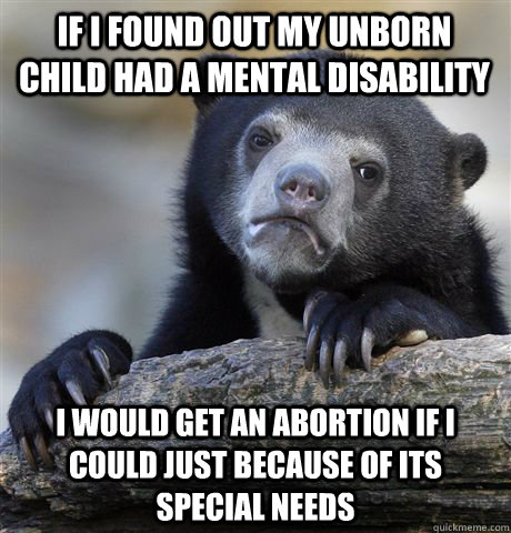 if i found out my unborn child had a mental disability i wo - Confession Bear