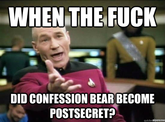when the fuck did confession bear become postsecret - Annoyed Picard HD