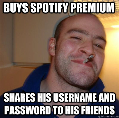 buys spotify premium shares his username and password to his - Goodguy Greg Shitting