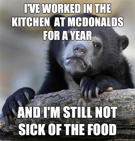 Ive worked in the kitchen at McDonalds for a year and Im sti - Confession Bear