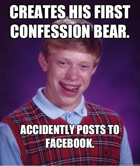 Creates his first confession bear Accidently Posts to Facebo - Bad Luck Brian