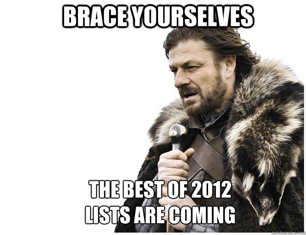 brace yourselves the best of 2012 lists are coming - Imminent Ned
