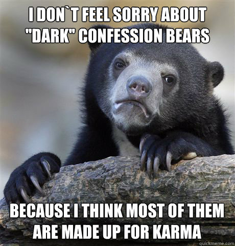 i dont feel sorry about dark confession bears because i - Confession Bear