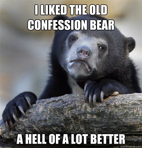 i liked the old confession bear a hell of a lot better - Confession Bear