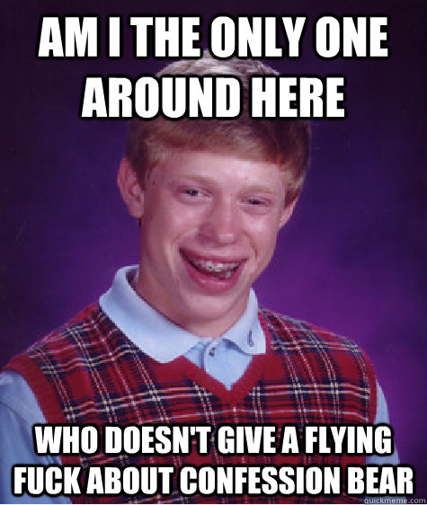am i the only one around here who doesnt give a flying fuck - Bad Luck Brian