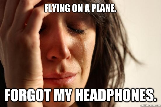 Flying on a plane Forgot my headphones - First World Problems