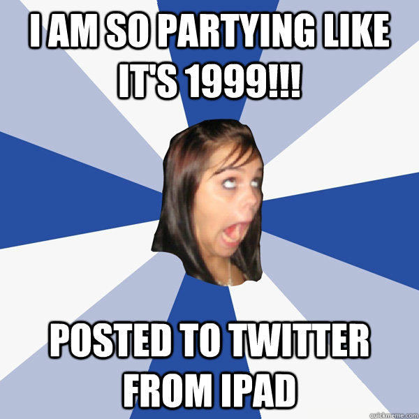 i am so partying like its 1999 posted to twitter from ip - Annoying Facebook Girl