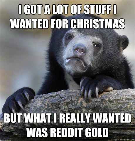 i got a lot of stuff i wanted for christmas but what i reall - Confession Bear
